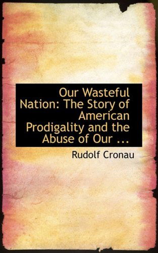 Cover for Rudolf Cronau · Our Wasteful Nation: the Story of American Prodigality and the Abuse of Our ... (Paperback Book) (2008)