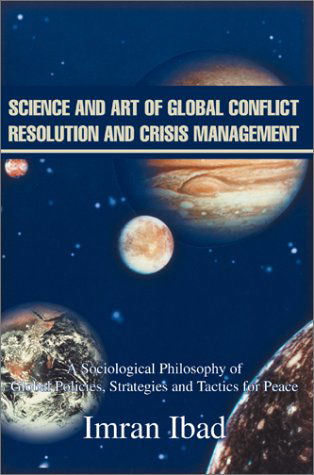 Cover for Imran Ibad · Science and Art of Global Conflict Resolution and Crisis Management: a Sociological Philosophy of Global Policies, Strategies and Tactics for Peace (Gebundenes Buch) (2002)