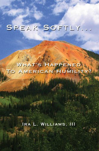 Cover for Ira L Williams III · Speak Softly ...: What's Happened to American Humility? (Hardcover Book) (2007)