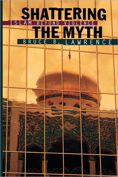 Cover for Bruce B. Lawrence · Shattering the Myth: Islam beyond Violence - Princeton Studies in Muslim Politics (Paperback Book) (2000)