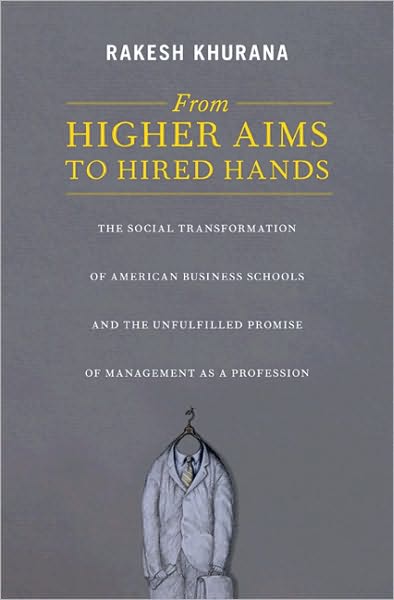 Cover for Rakesh Khurana · From Higher Aims to Hired Hands: The Social Transformation of American Business Schools and the Unfulfilled Promise of Management as a Profession (Paperback Book) (2010)