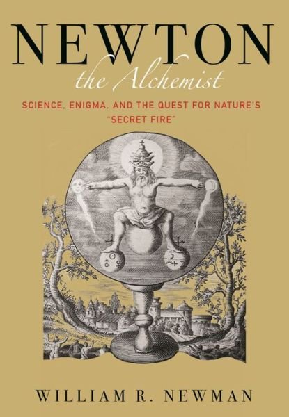 Cover for William Newman · Newton the Alchemist: Science, Enigma, and the Quest for Nature's &quot;Secret Fire&quot; (Hardcover Book) (2018)