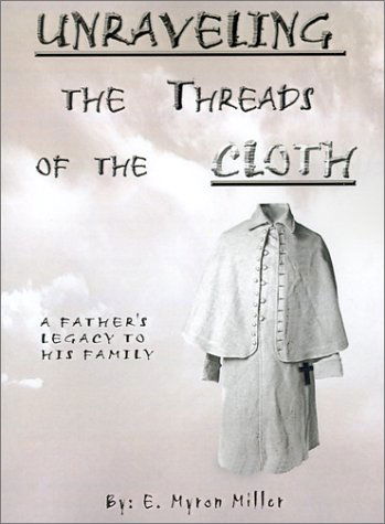 Cover for E. Myron Miller · Unraveling the Threads of the Cloth: a Father's Legacy to His Family (Pocketbok) (2001)