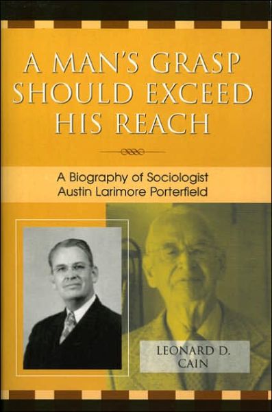 Cover for Leonard D. Cain · A Man's Grasp Should Exceed His Reach: A Biography of Sociologist Austin Larimore Porterfield (Paperback Book) (2005)