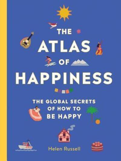 Cover for Helen Russell · The Atlas of Happiness : The Global Secrets of How to Be Happy (Hardcover Book) (2019)