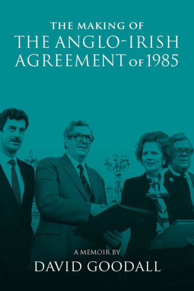 Cover for The Making of the Anglo-Irish Agreement of 1985: A Memoir by David Goodall (Paperback Book) (2021)