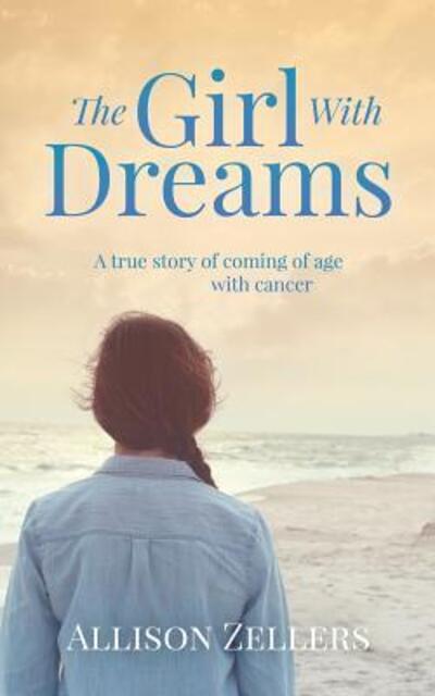 Cover for Allison Zellers · The Girl with Dreams : A True Story of Coming of Age with Cancer (Paperback Book) (2018)