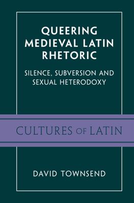 Cover for Townsend, David (University of Toronto) · Queering Medieval Latin Rhetoric: Silence, Subversion, and Sexual Heterodoxy - Cultures of Latin (Paperback Book) (2023)