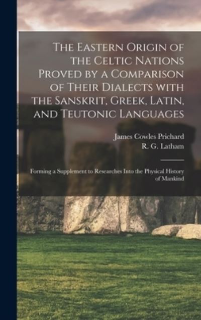 Cover for James Cowles 1786-1848 Prichard · The Eastern Origin of the Celtic Nations Proved by a Comparison of Their Dialects With the Sanskrit, Greek, Latin, and Teutonic Languages (Hardcover Book) (2021)