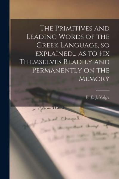 Cover for F E J (Francis Edward Jacks Valpy · The Primitives and Leading Words of the Greek Language, so Explained... as to Fix Themselves Readily and Permanently on the Memory [microform] (Paperback Book) (2021)