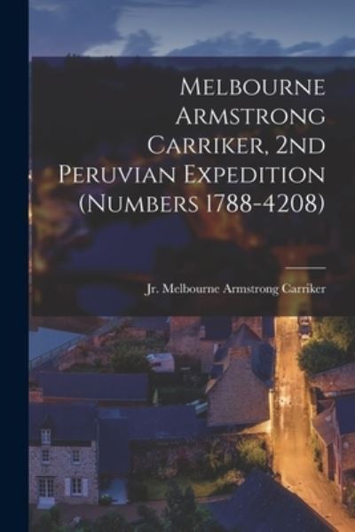 Cover for Melbourne Armstrong (1 Carriker, Jr · Melbourne Armstrong Carriker, 2nd Peruvian Expedition (numbers 1788-4208) (Paperback Book) (2021)