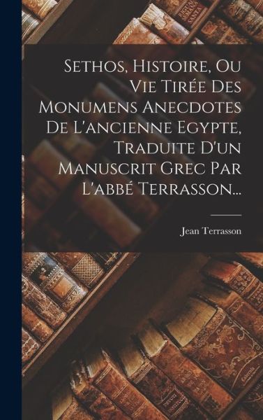 Cover for Jean Terrasson · Sethos, Histoire, Ou Vie Tirée des Monumens Anecdotes de l'ancienne Egypte, Traduite d'un Manuscrit Grec Par l'abbé Terrasson... (Buch) (2022)