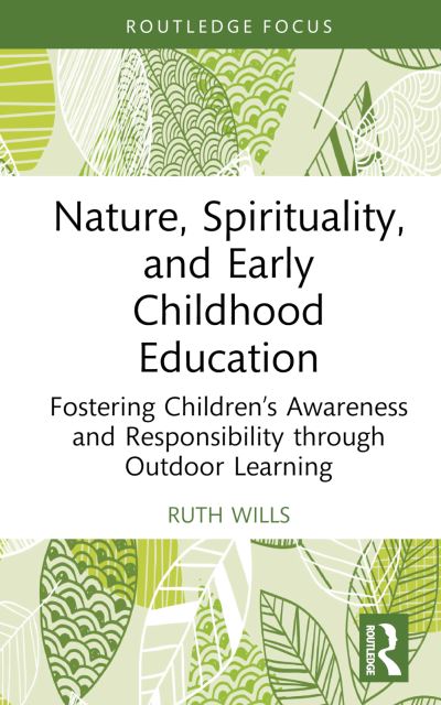 Cover for Wills, Ruth (Liverpool Hope University, UK) · Nature, Spirituality, and Early Childhood Education: Fostering Children’s Awareness and Responsibility through Outdoor Learning - Routledge Research in Early Childhood Education (Hardcover Book) (2024)