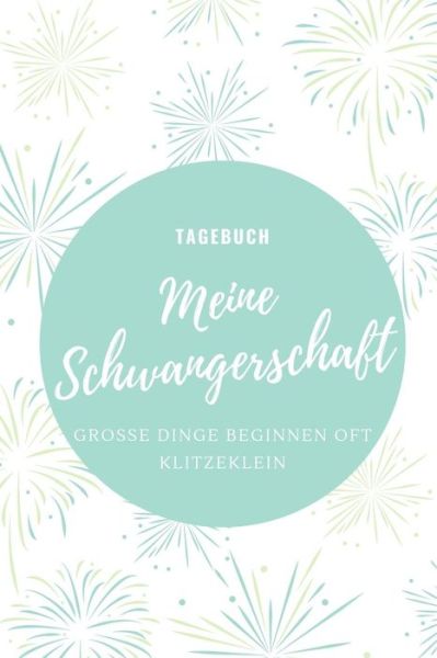 Cover for Schwangerschaft Tagebuch · MEINE SCHWANGERSCHAFT GROßE DINGE BEGINNEN OFT KLITZEKLEIN TAGEBUCH : A5 Tagebuch mit schönen Sprüchen als Geschenk für Schwangere | Geschenkidee für ... Kalender | Erinnerungsalbum (Paperback Book) (2019)