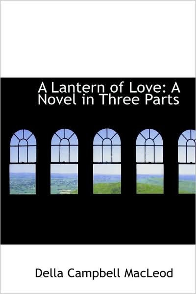 A Lantern of Love: a Novel in Three Parts - Della Campbell Macleod - Książki - BiblioLife - 9781103933877 - 10 kwietnia 2009