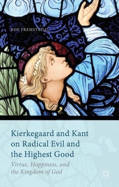 Cover for Roe Fremstedal · Kierkegaard and Kant on Radical Evil and the Highest Good: Virtue, Happiness, and the Kingdom of God (Innbunden bok) (2014)