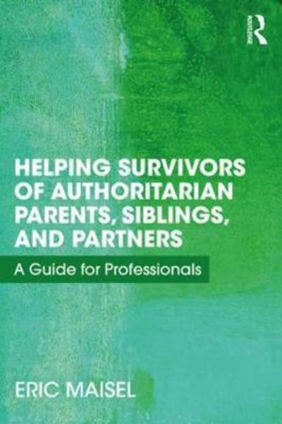 Cover for Maisel, Eric (Private practice, California, USA) · Helping Survivors of Authoritarian Parents, Siblings, and Partners: A Guide for Professionals (Paperback Book) (2018)