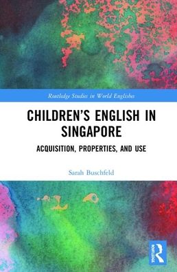 Cover for Buschfeld, Sarah (TU Dortmund University, Germany) · Children’s English in Singapore: Acquisition, Properties, and Use - Routledge Studies in World Englishes (Hardcover Book) (2019)