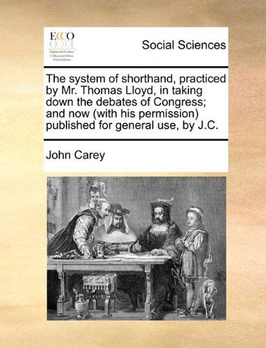 Cover for John Carey · The System of Shorthand, Practiced by Mr. Thomas Lloyd, in Taking Down the Debates of Congress; and Now (With His Permission) Published for General Use, by J.c. (Paperback Book) (2010)