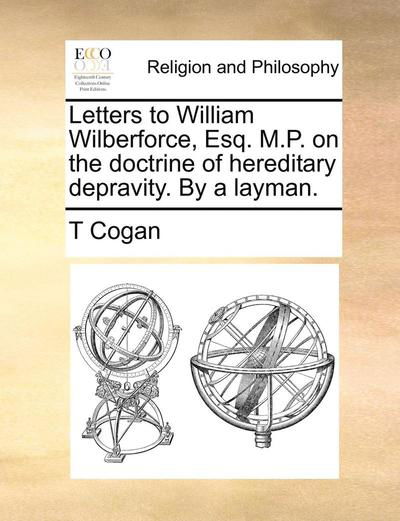 Cover for T Cogan · Letters to William Wilberforce, Esq. M.p. on the Doctrine of Hereditary Depravity. by a Layman. (Paperback Bog) (2010)