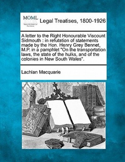 Cover for Lachlan Macquarie · A Letter to the Right Honourable Viscount Sidmouth: in Refutation of Statements Made by the Hon. Henry Grey Bennet, M.p. in a Pamphlet on the Transporta (Paperback Book) (2010)