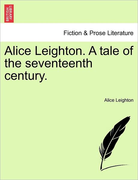 Alice Leighton. a Tale of the Seventeenth Century. - Alice Leighton - Books - British Library, Historical Print Editio - 9781240892877 - 2011