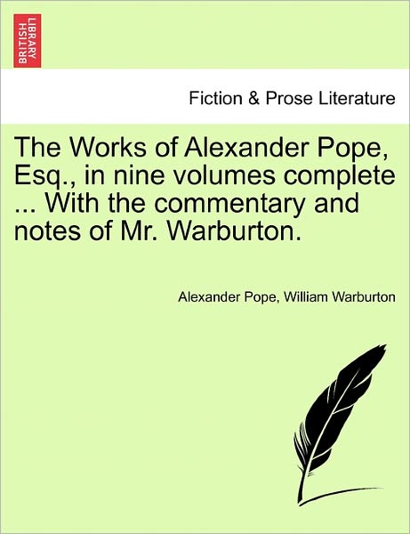 The Works of Alexander Pope, Esq., in Nine Volumes Complete ... with the Commentary and Notes of Mr. Warburton. - Alexander Pope - Books - British Library, Historical Print Editio - 9781241134877 - February 1, 2011