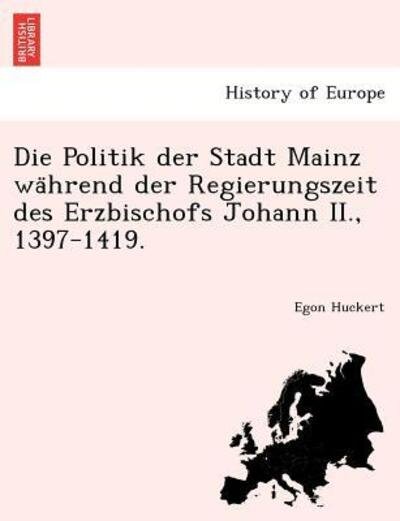 Cover for Egon Huckert · Die Politik Der Stadt Mainz Wa Hrend Der Regierungszeit Des Erzbischofs Johann Ii., 1397-1419. (Paperback Book) (2011)
