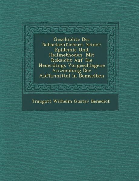 Cover for Traugott Wilhelm Gustav Benedict · Geschichte Des Scharlachfiebers: Seiner Epidemie Und Heilmethoden. Mit R Cksicht Auf Die Neuerdings Vorgeschlagene Anwendung Der Abf Hrmittel in Demse (Paperback Bog) (2012)