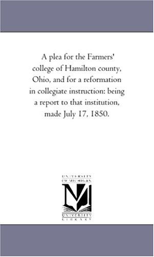 A Plea for the Farmers' College of Hamilton County, Ohio, and for a Reformation in Collegiate Instruction: Being a Report to That Institution, Made July 17, 1850. - Michigan Historical Reprint Series - Books - Scholarly Publishing Office, University - 9781418192877 - August 19, 2011