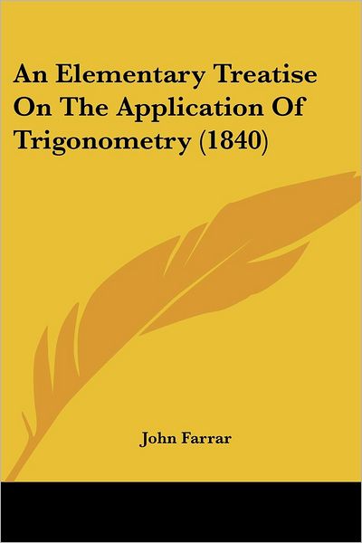 An Elementary Treatise on the Application of Trigonometry (1840) - John Farrar - Książki - Kessinger Publishing, LLC - 9781436769877 - 29 czerwca 2008