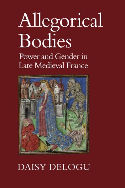 Cover for Daisy Delogu · Allegorical Bodies: Power and Gender in Late Medieval France (Hardcover Book) (2015)