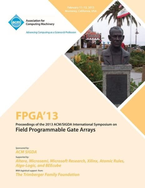 FPGA 13 Proceedings of the 2013 ACM / Sigda International Symposium on Field Programmable Gate Arrays - Fpga 13 Conference Committee - Books - ACM - 9781450318877 - July 15, 2013