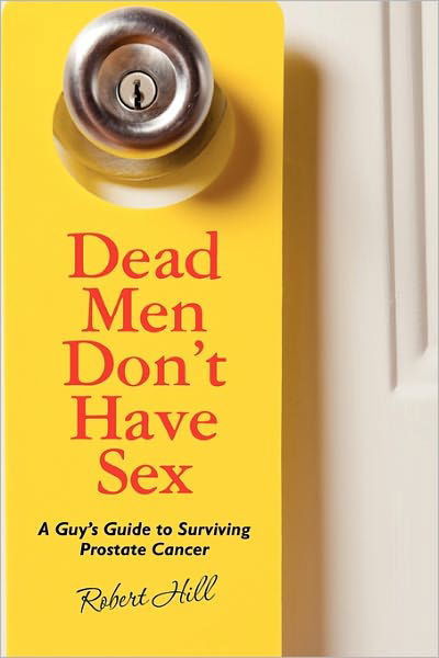 Cover for Robert Hill · Dead men Don't Have Sex: a Guy's Guide to Surviving Prostrate Cancer (Pocketbok) (2010)