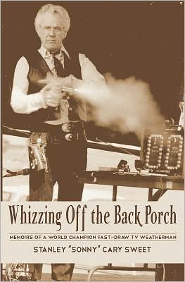 Cover for Stanley &quot;Sonny&quot; Cary Sweet · Whizzing off the Back Porch: Oddball Stories of a World Champion Fast-draw TV Weatherman (Pocketbok) (2011)