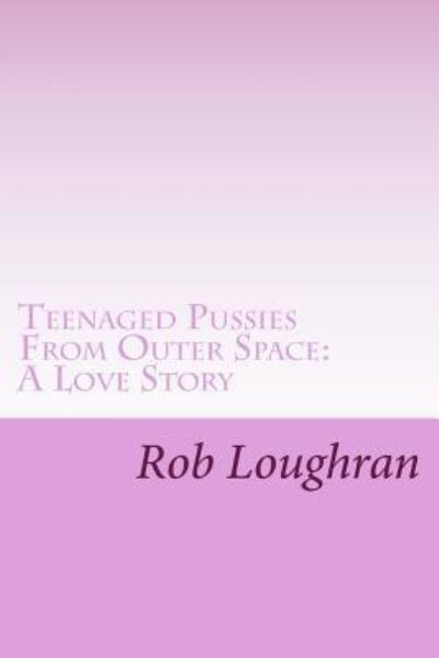 Cover for Rob Loughran · Teenaged Pussies from Outer Space: a Love Story (Paperback Book) (2013)