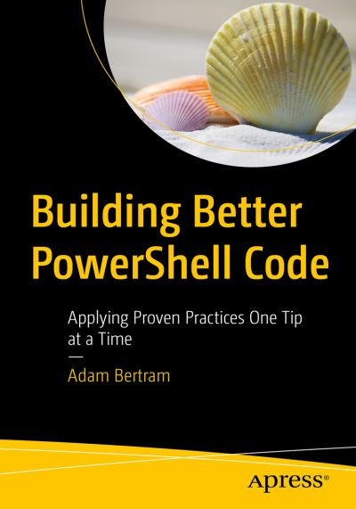 Cover for Adam Bertram · Building Better PowerShell Code: Applying Proven Practices One Tip at a Time (Paperback Book) [1st edition] (2020)