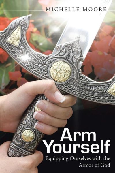 Arm Yourself: Equipping Ourselves with the Armor of God - Michelle Moore - Kirjat - WestBow Press - 9781490848877 - keskiviikko 10. syyskuuta 2014