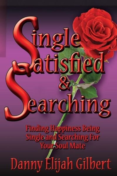 Single Satisfied & Searching: Finding Happiness Being Single & Searching for Your Soul Mate - Danny Gilbert - Kirjat - Createspace - 9781494965877 - keskiviikko 8. tammikuuta 2014
