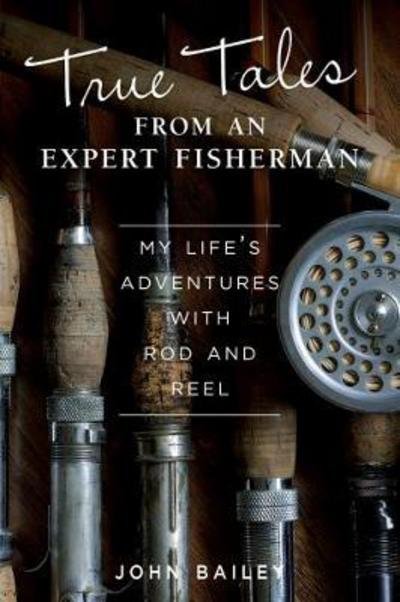 Cover for John Bailey · True Tales from an Expert Fisherman: A Memoir of My Life with Rod and Reel (Paperback Book) (2018)