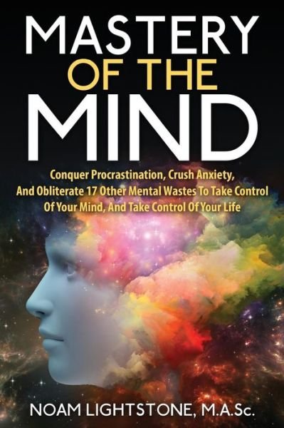 Cover for Noam Lightstone M a Sc · Mastery of the Mind: Conquer Procrastination, Crush Anxiety, and Obliterate 17 Other Mental Wastes to Take Control of Your Mind, and Take C (Paperback Book) (2015)