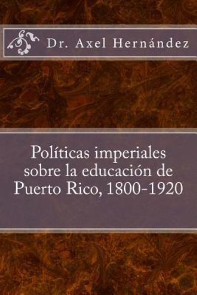 Cover for Axel Hernandez Rodriguez · Politicas imperiales sobre la educacion de Puerto Rico, 1800-1920 (Paperback Book) (2015)