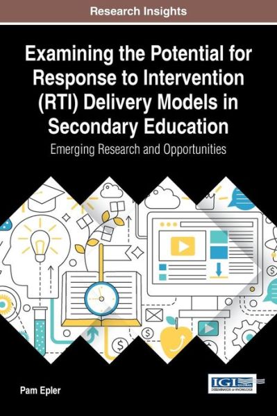 Examining the Potential for Response to Intervention (Rti) Delivery Models in Secondary Education: Emerging Research and Opportunities - Advances in Higher Education and Professional Development - Pam Epler - Bøger - IGI Global - 9781522521877 - 24. marts 2017