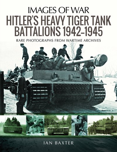 Cover for Ian Baxter · Hitler's Heavy Tiger Tank Battalions 1942-1945: Rare Photographs from Wartime Archives - Images of War (Taschenbuch) (2020)