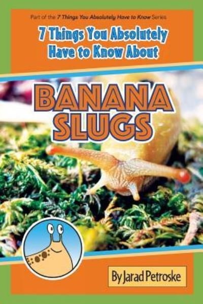 Cover for Jarad Petroske · The 7 Things You Absolutely Have to Know about Banana Slugs (Paperback Bog) (2017)