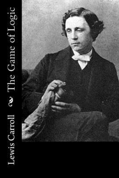 The Game of Logic - Lewis Carroll - Kirjat - Createspace Independent Publishing Platf - 9781542561877 - sunnuntai 15. tammikuuta 2017