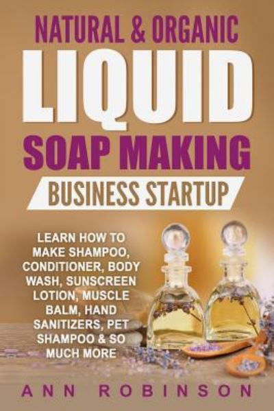 Cover for Ann Robinson · Natural &amp; Organic Liquid Soap Making Business Startup (Paperback Book) (2017)