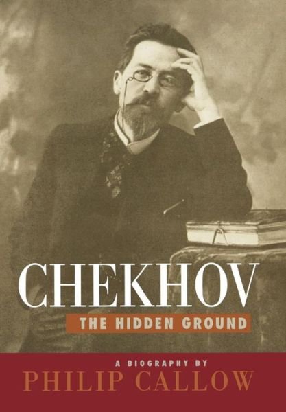 Cover for Philip Callow · Chekhov, the Hidden Ground: a Biography (Innbunden bok) (1998)