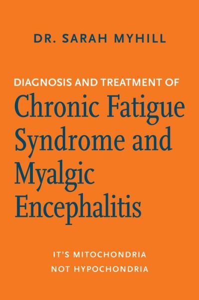 Cover for Sarah Myhill · Diagnosis and treatment of chronic fatigue syndrome and myalgic encephalitis it's mitochondria, not hypochondria (Book) [Second edition. edition] (2018)