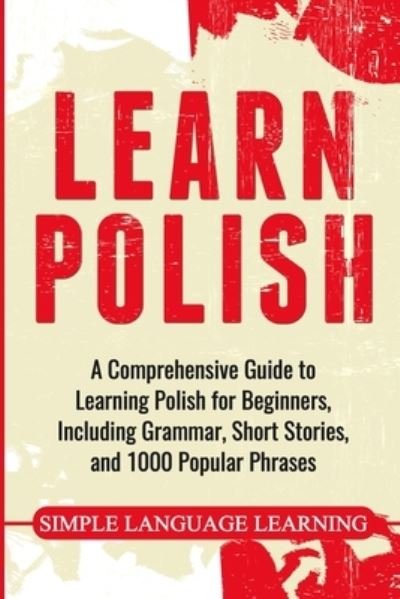 Cover for Simple Language Learning · Learn Polish: A Comprehensive Guide to Learning Polish for Beginners, Including Grammar, Short Stories and 1000 Popular Phrases (Paperback Book) (2020)